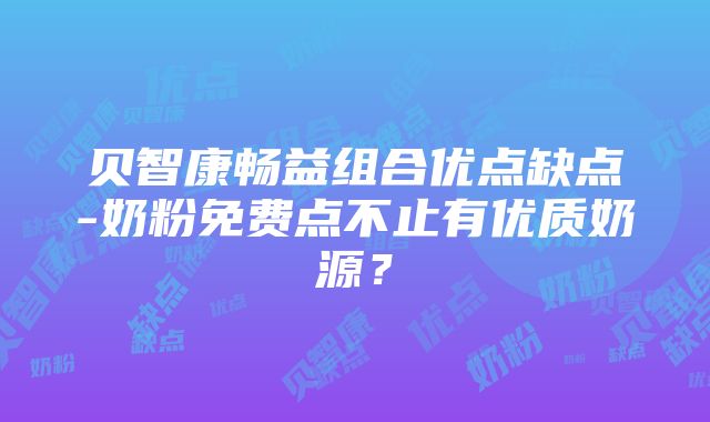 贝智康畅益组合优点缺点-奶粉免费点不止有优质奶源？