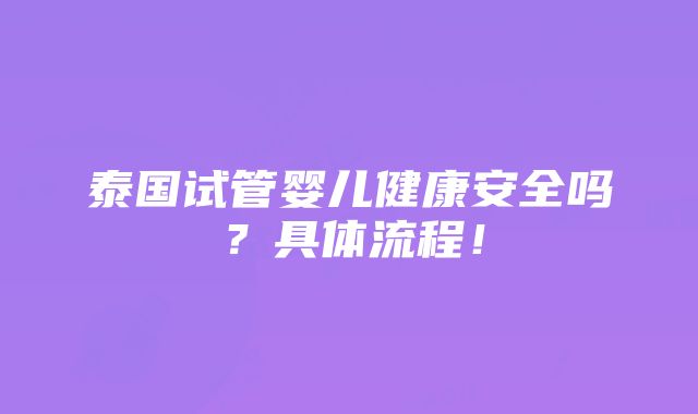 泰国试管婴儿健康安全吗？具体流程！