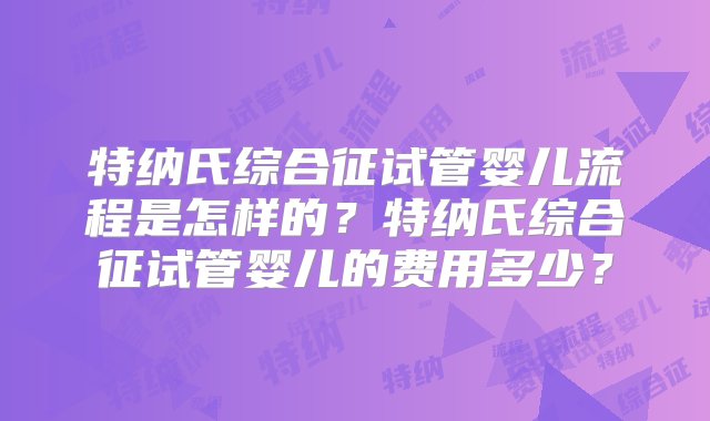 特纳氏综合征试管婴儿流程是怎样的？特纳氏综合征试管婴儿的费用多少？