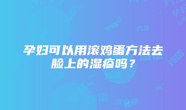 孕妇可以用滚鸡蛋方法去脸上的湿疹吗？