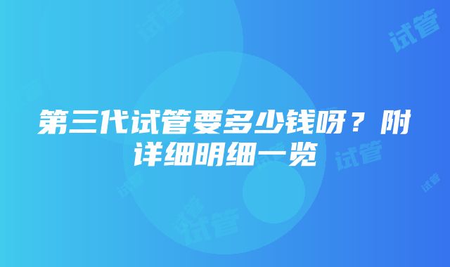 第三代试管要多少钱呀？附详细明细一览