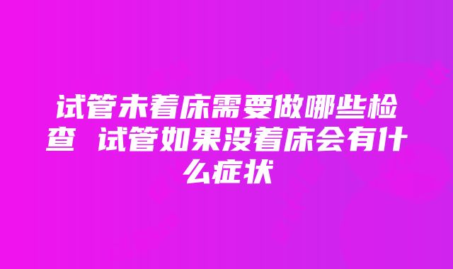 试管未着床需要做哪些检查 试管如果没着床会有什么症状