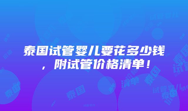 泰国试管婴儿要花多少钱，附试管价格清单！