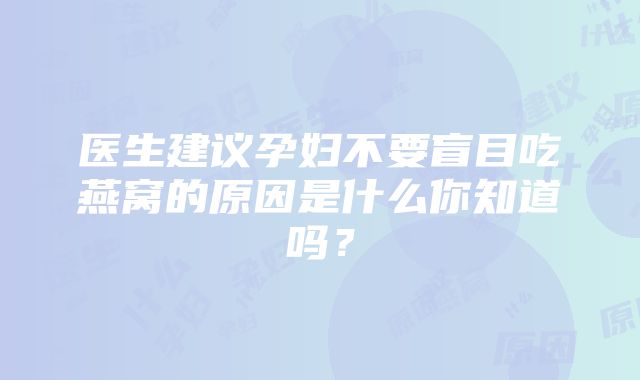 医生建议孕妇不要盲目吃燕窝的原因是什么你知道吗？