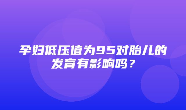 孕妇低压值为95对胎儿的发育有影响吗？