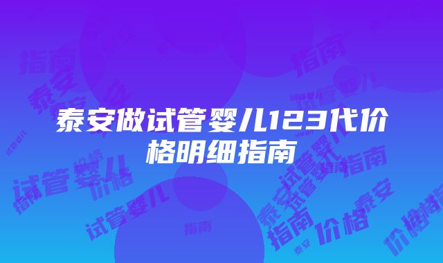 泰安做试管婴儿123代价格明细指南