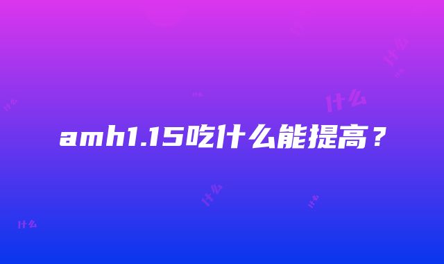 amh1.15吃什么能提高？