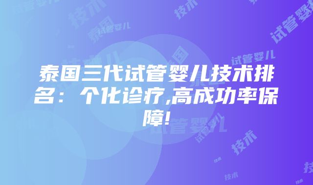 泰国三代试管婴儿技术排名：个化诊疗,高成功率保障!