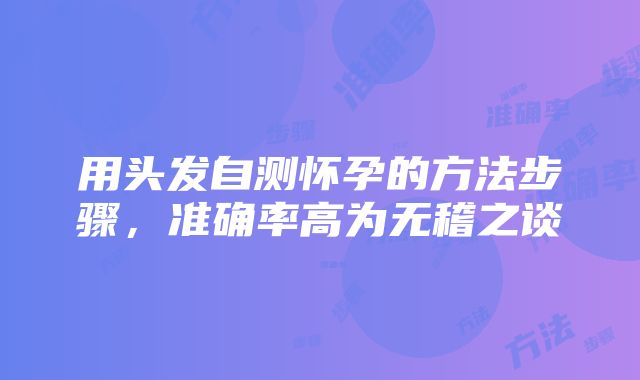 用头发自测怀孕的方法步骤，准确率高为无稽之谈