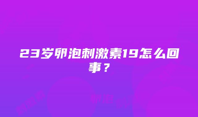 23岁卵泡刺激素19怎么回事？