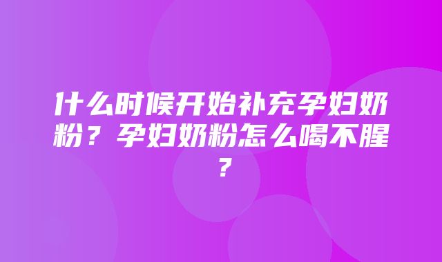 什么时候开始补充孕妇奶粉？孕妇奶粉怎么喝不腥？