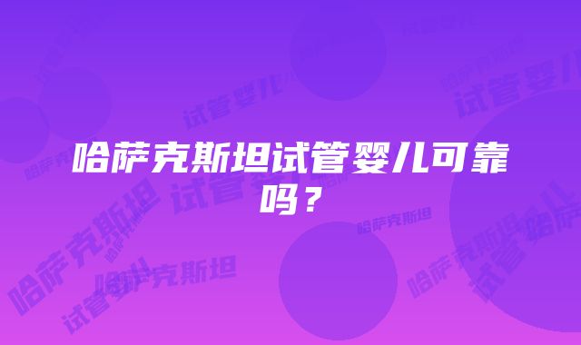 哈萨克斯坦试管婴儿可靠吗？