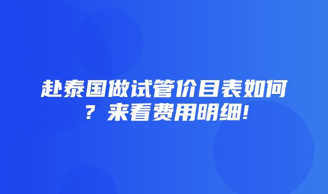 赴泰国做试管价目表如何？来看费用明细!