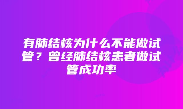 有肺结核为什么不能做试管？曾经肺结核患者做试管成功率