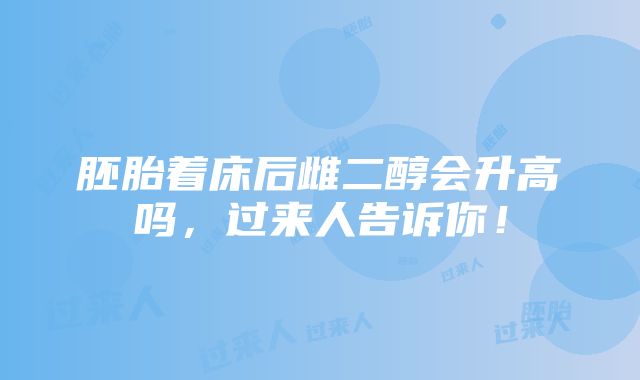 胚胎着床后雌二醇会升高吗，过来人告诉你！