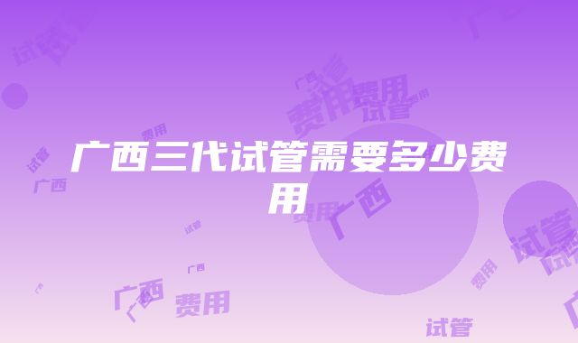 广西三代试管需要多少费用