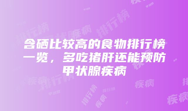 含硒比较高的食物排行榜一览，多吃猪肝还能预防甲状腺疾病