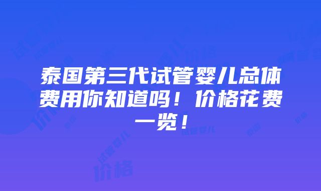 泰国第三代试管婴儿总体费用你知道吗！价格花费一览！