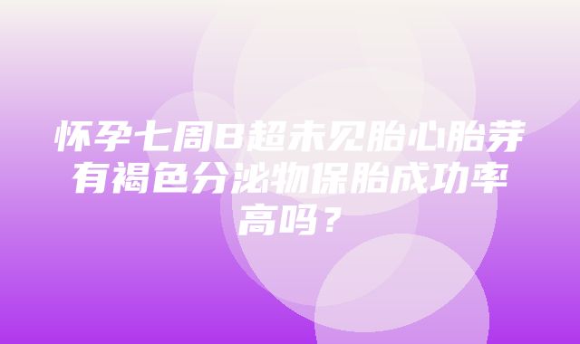 怀孕七周B超未见胎心胎芽有褐色分泌物保胎成功率高吗？