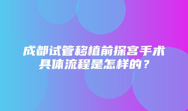 成都试管移植前探宫手术具体流程是怎样的？