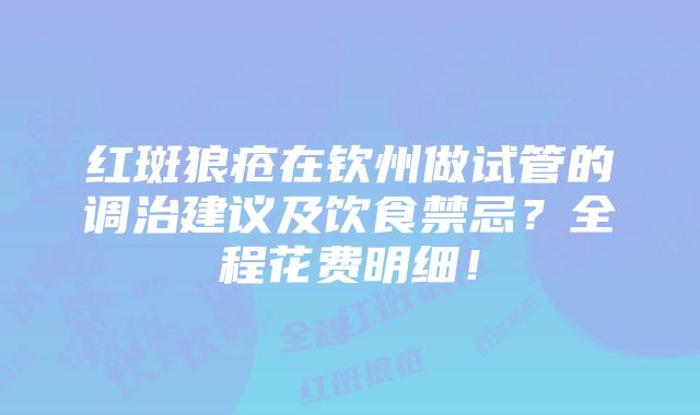 红斑狼疮在钦州做试管的调治建议及饮食禁忌？全程花费明细！