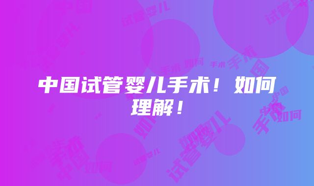 中国试管婴儿手术！如何理解！