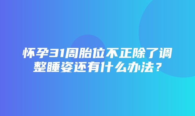 怀孕31周胎位不正除了调整睡姿还有什么办法？