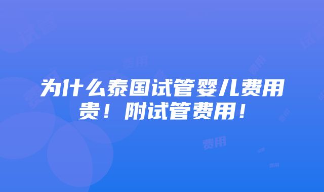 为什么泰国试管婴儿费用贵！附试管费用！