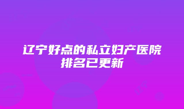 辽宁好点的私立妇产医院排名已更新