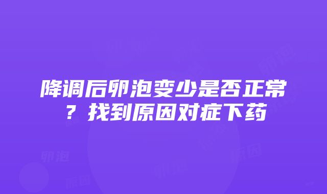 降调后卵泡变少是否正常？找到原因对症下药