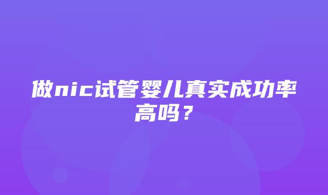 做nic试管婴儿真实成功率高吗？