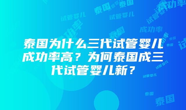 泰国为什么三代试管婴儿成功率高？为何泰国成三代试管婴儿新？