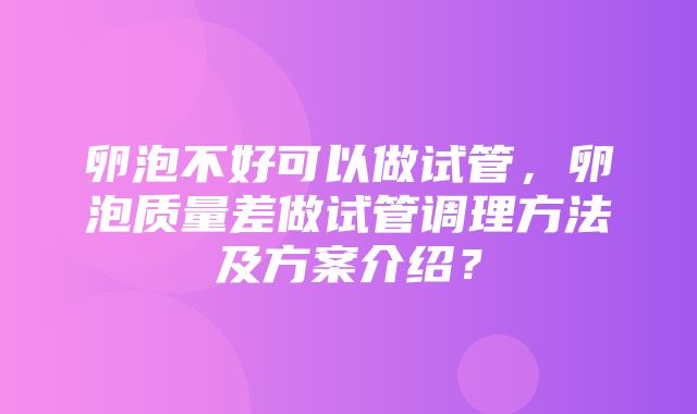 卵泡不好可以做试管，卵泡质量差做试管调理方法及方案介绍？