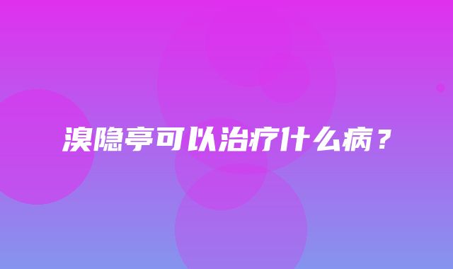 溴隐亭可以治疗什么病？