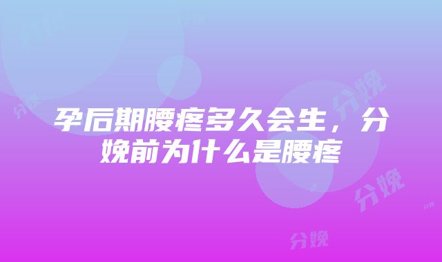 孕后期腰疼多久会生，分娩前为什么是腰疼