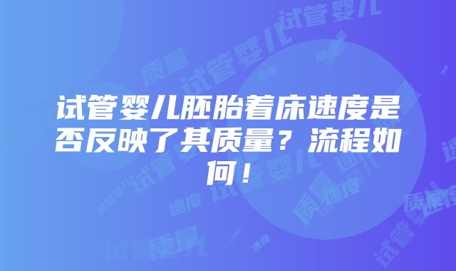 试管婴儿胚胎着床速度是否反映了其质量？流程如何！