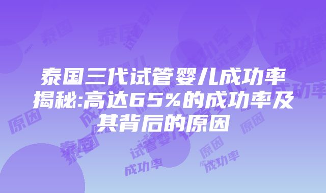 泰国三代试管婴儿成功率揭秘:高达65%的成功率及其背后的原因