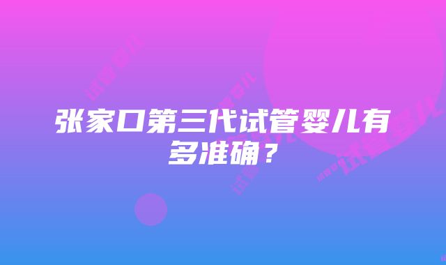 张家口第三代试管婴儿有多准确？