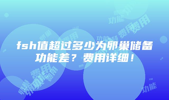 fsh值超过多少为卵巢储备功能差？费用详细！