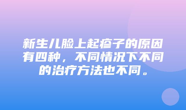 新生儿脸上起疹子的原因有四种，不同情况下不同的治疗方法也不同。