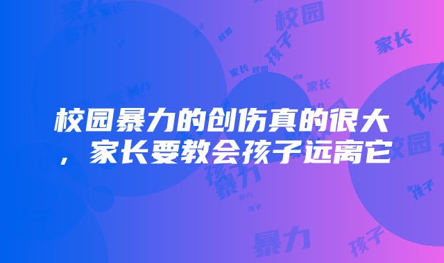 校园暴力的创伤真的很大，家长要教会孩子远离它