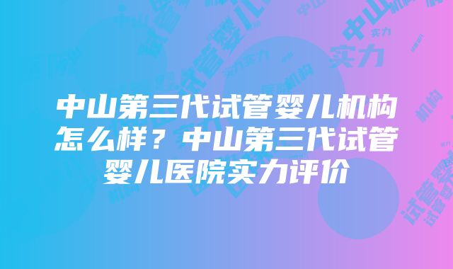 中山第三代试管婴儿机构怎么样？中山第三代试管婴儿医院实力评价