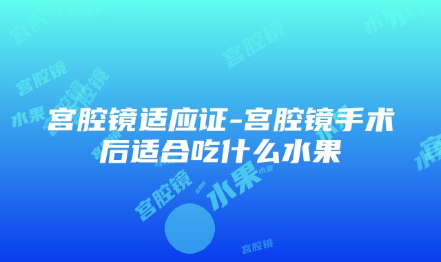 宫腔镜适应证-宫腔镜手术后适合吃什么水果