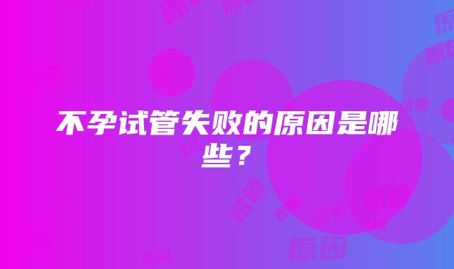 不孕试管失败的原因是哪些？