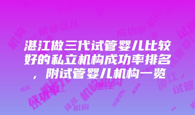 湛江做三代试管婴儿比较好的私立机构成功率排名，附试管婴儿机构一览