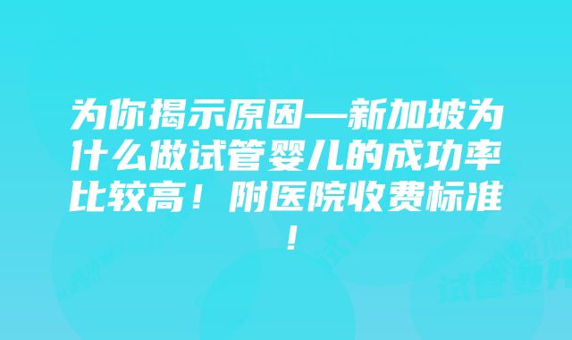 为你揭示原因—新加坡为什么做试管婴儿的成功率比较高！附医院收费标准！