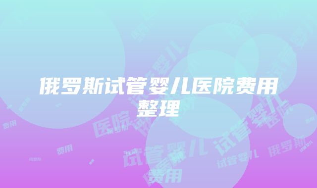 俄罗斯试管婴儿医院费用整理