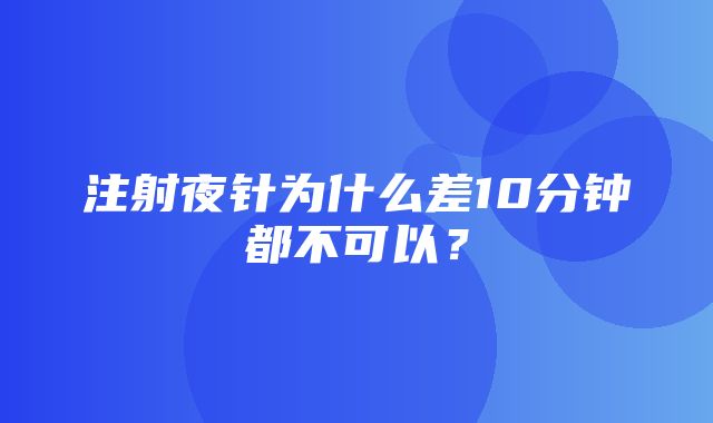 注射夜针为什么差10分钟都不可以？