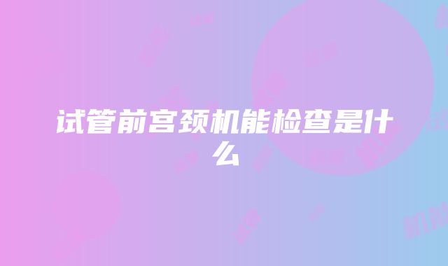 试管前宫颈机能检查是什么