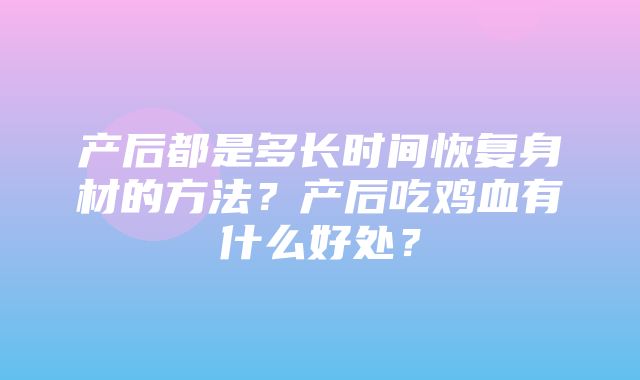 产后都是多长时间恢复身材的方法？产后吃鸡血有什么好处？